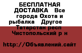 БЕСПЛАТНАЯ ДОСТАВКА - Все города Охота и рыбалка » Другое   . Татарстан респ.,Чистопольский р-н